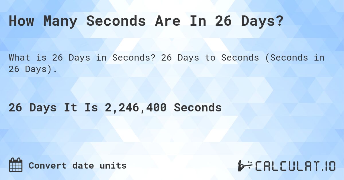 How Many Seconds Are In 26 Days?. 26 Days to Seconds (Seconds in 26 Days).