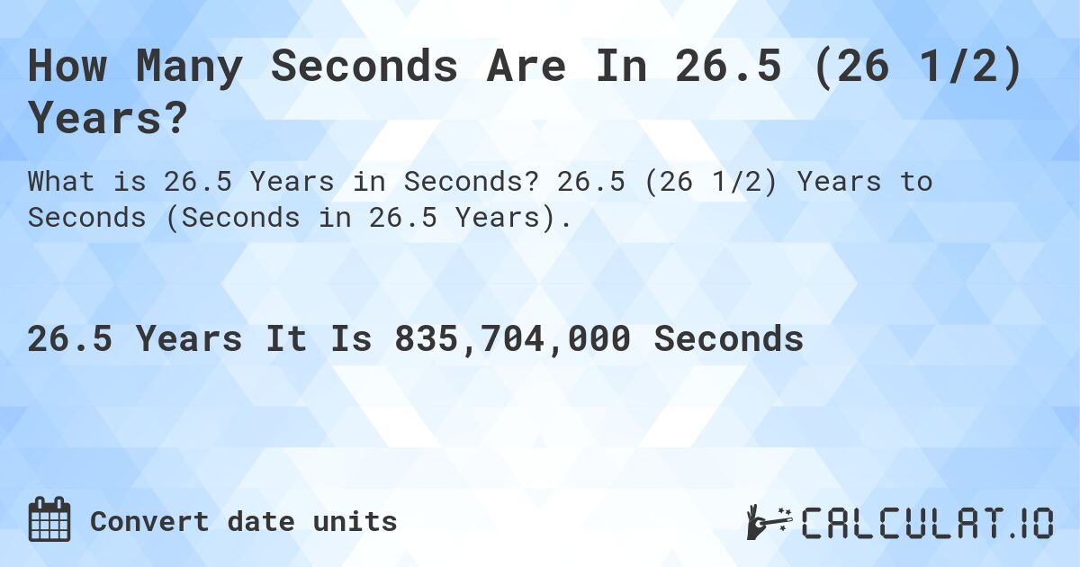 How Many Seconds Are In 26.5 (26 1/2) Years?. 26.5 (26 1/2) Years to Seconds (Seconds in 26.5 Years).