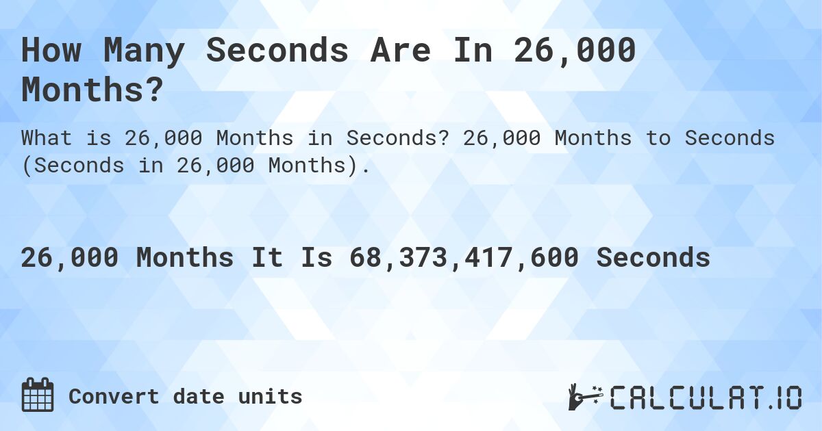 How Many Seconds Are In 26,000 Months?. 26,000 Months to Seconds (Seconds in 26,000 Months).