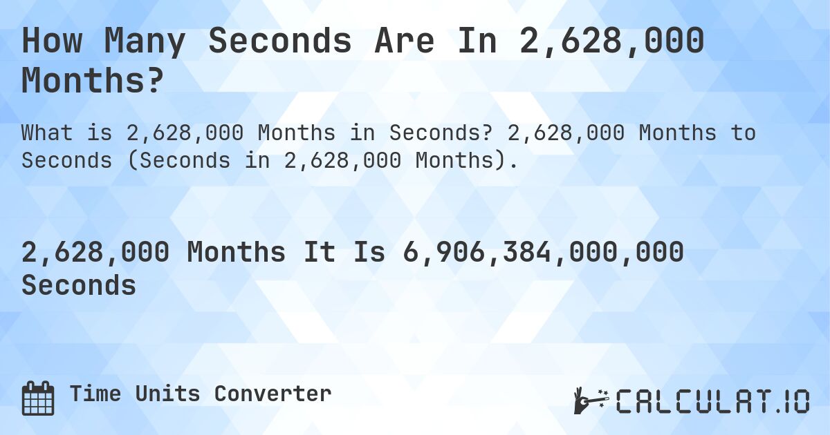 How Many Seconds Are In 2,628,000 Months?. 2,628,000 Months to Seconds (Seconds in 2,628,000 Months).