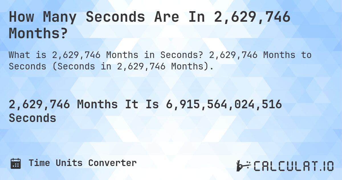 How Many Seconds Are In 2,629,746 Months?. 2,629,746 Months to Seconds (Seconds in 2,629,746 Months).