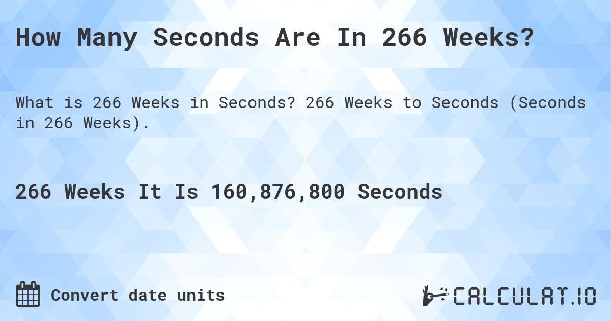 How Many Seconds Are In 266 Weeks?. 266 Weeks to Seconds (Seconds in 266 Weeks).