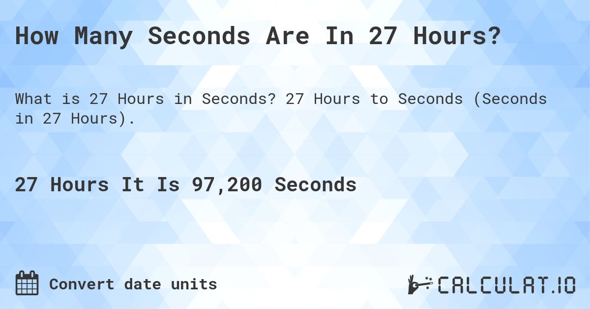How Many Seconds Are In 27 Hours?. 27 Hours to Seconds (Seconds in 27 Hours).