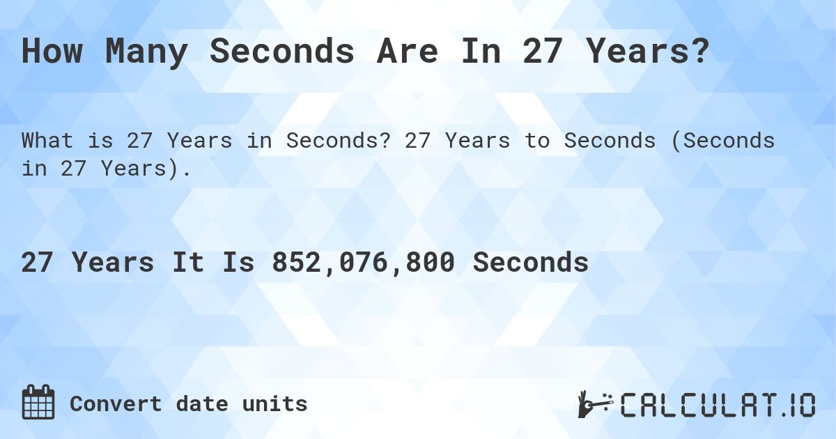 How Many Seconds Are In 27 Years?. 27 Years to Seconds (Seconds in 27 Years).