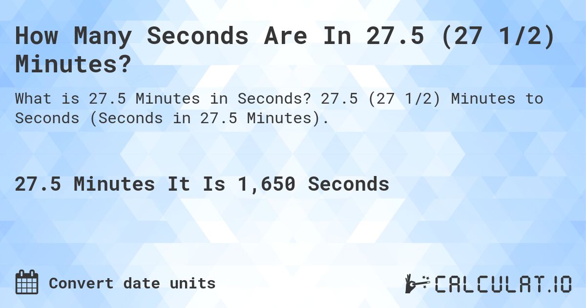 How Many Seconds Are In 27.5 (27 1/2) Minutes?. 27.5 (27 1/2) Minutes to Seconds (Seconds in 27.5 Minutes).