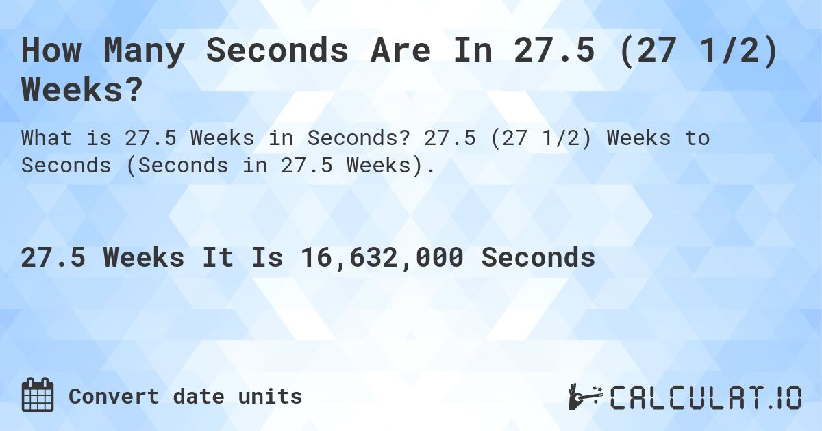 How Many Seconds Are In 27.5 (27 1/2) Weeks?. 27.5 (27 1/2) Weeks to Seconds (Seconds in 27.5 Weeks).