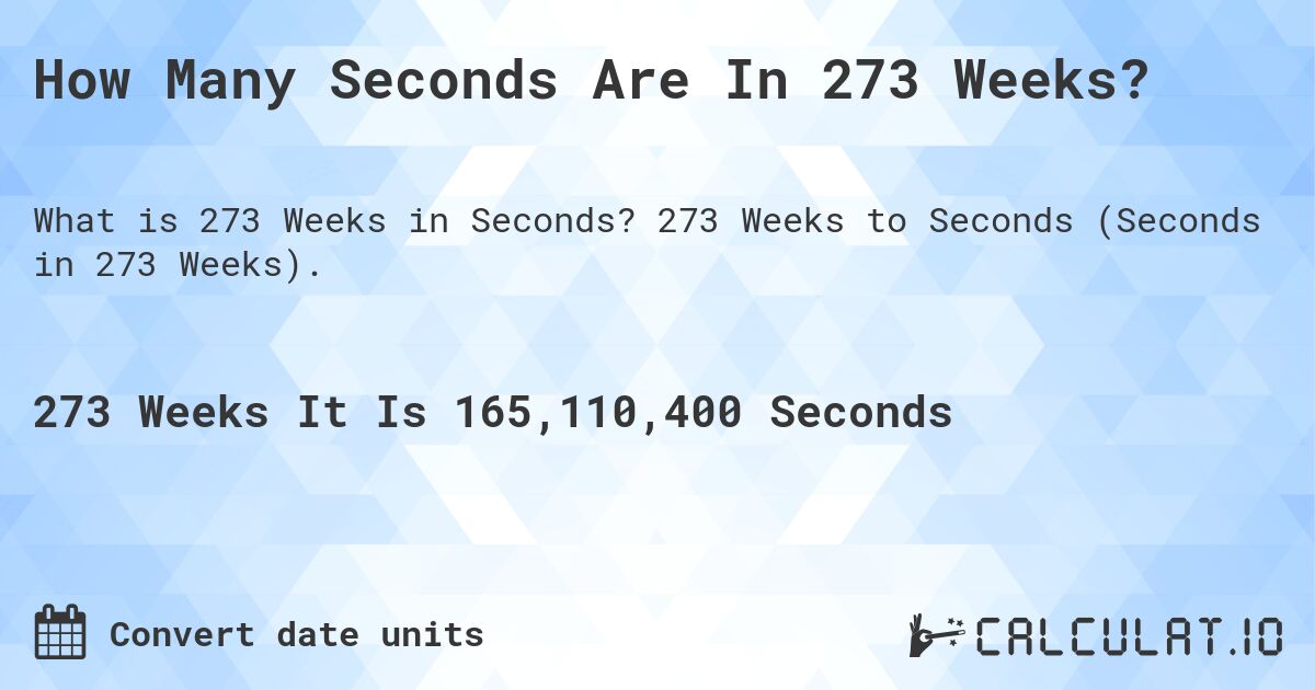 How Many Seconds Are In 273 Weeks?. 273 Weeks to Seconds (Seconds in 273 Weeks).