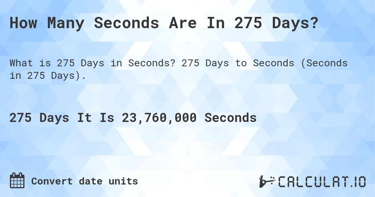 How Many Seconds Are In 275 Days?. 275 Days to Seconds (Seconds in 275 Days).