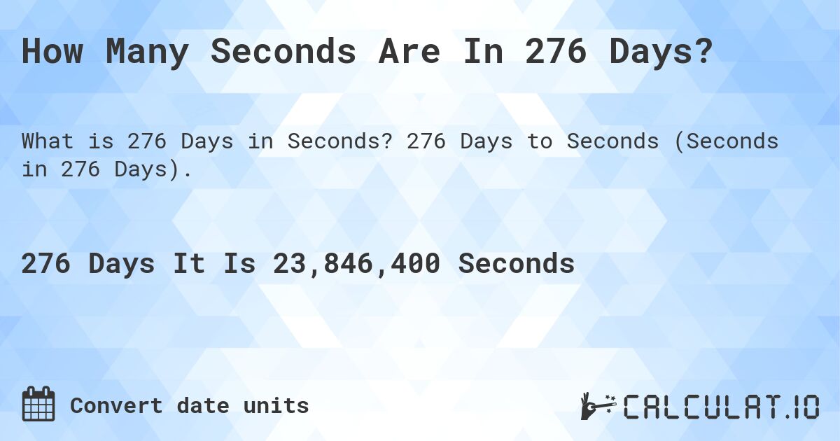 How Many Seconds Are In 276 Days?. 276 Days to Seconds (Seconds in 276 Days).