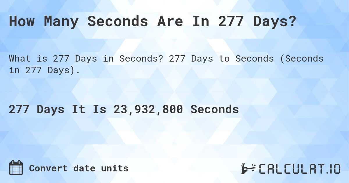 How Many Seconds Are In 277 Days?. 277 Days to Seconds (Seconds in 277 Days).