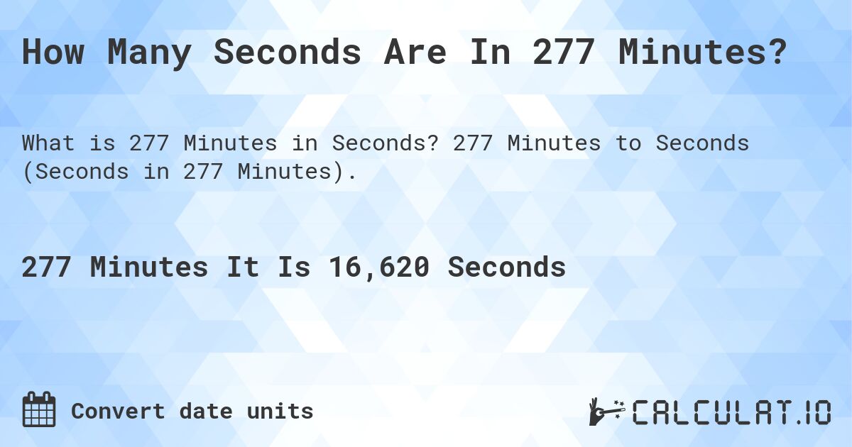 How Many Seconds Are In 277 Minutes?. 277 Minutes to Seconds (Seconds in 277 Minutes).