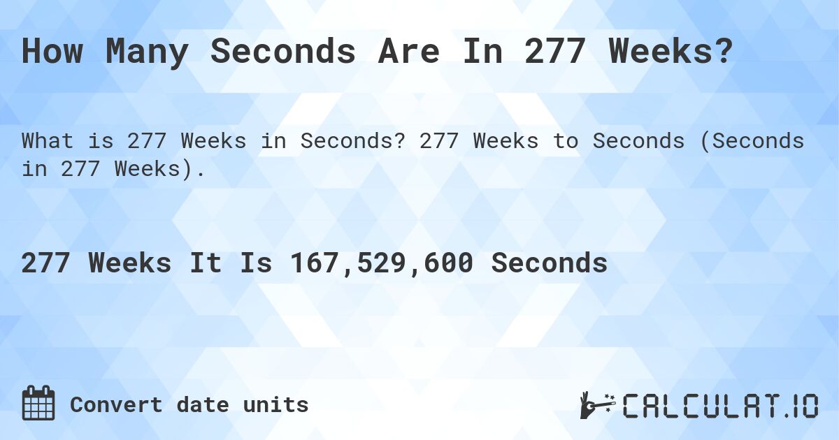 How Many Seconds Are In 277 Weeks?. 277 Weeks to Seconds (Seconds in 277 Weeks).