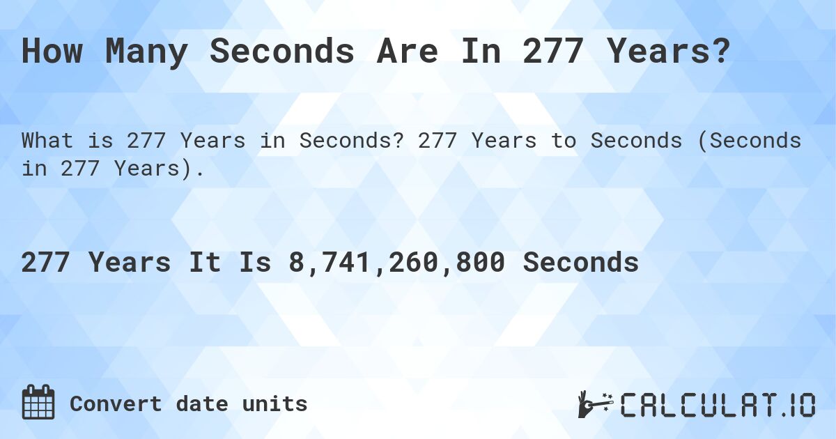 How Many Seconds Are In 277 Years?. 277 Years to Seconds (Seconds in 277 Years).