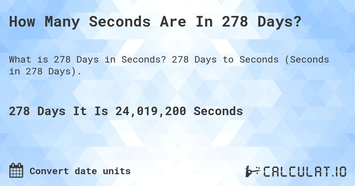 How Many Seconds Are In 278 Days?. 278 Days to Seconds (Seconds in 278 Days).