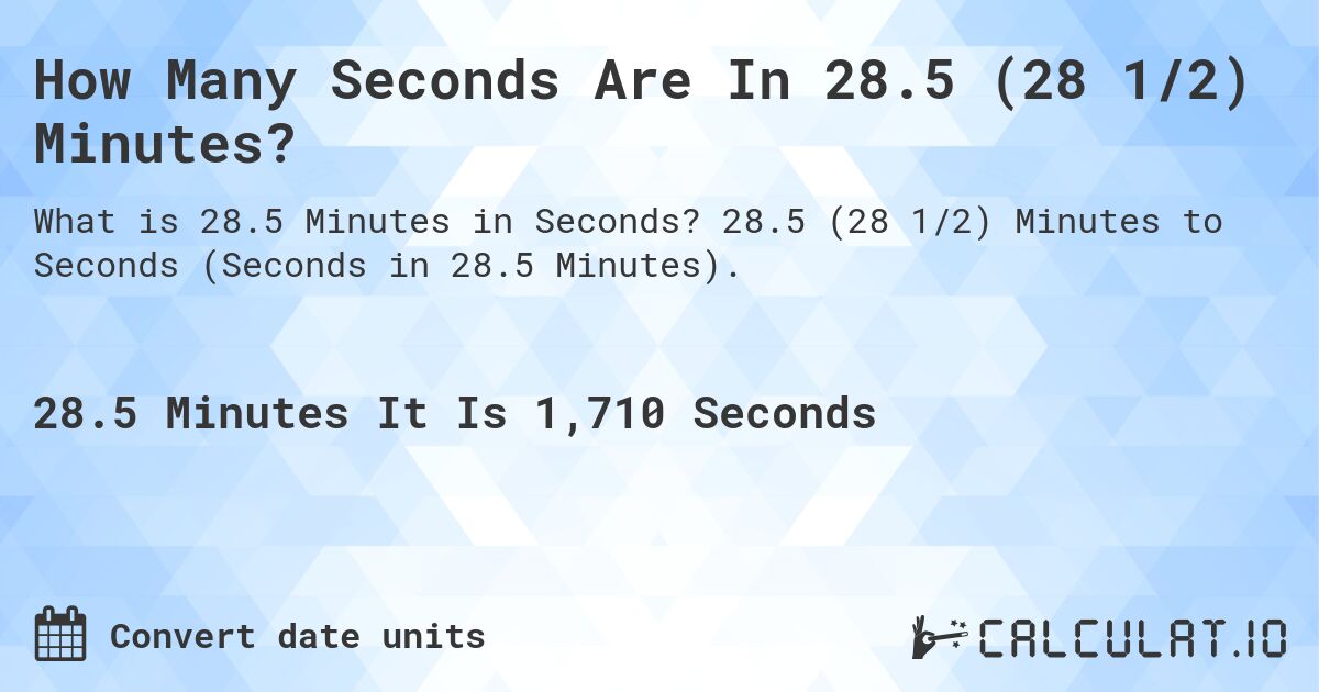How Many Seconds Are In 28.5 (28 1/2) Minutes?. 28.5 (28 1/2) Minutes to Seconds (Seconds in 28.5 Minutes).