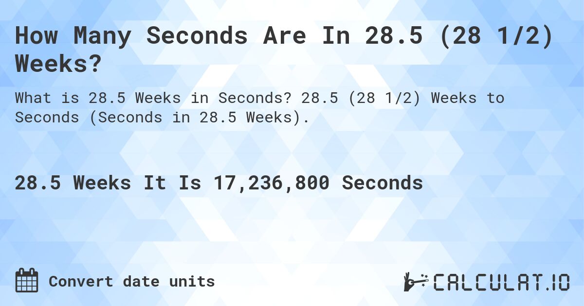How Many Seconds Are In 28.5 (28 1/2) Weeks?. 28.5 (28 1/2) Weeks to Seconds (Seconds in 28.5 Weeks).