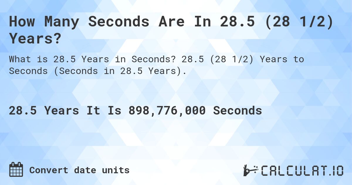 How Many Seconds Are In 28.5 (28 1/2) Years?. 28.5 (28 1/2) Years to Seconds (Seconds in 28.5 Years).