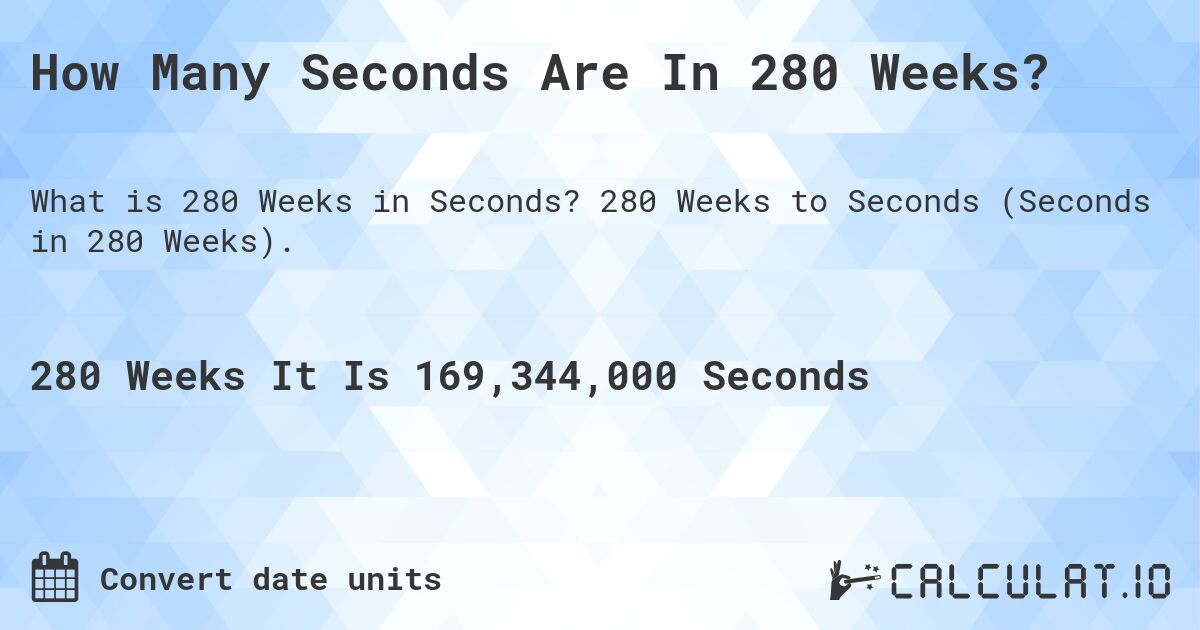 How Many Seconds Are In 280 Weeks?. 280 Weeks to Seconds (Seconds in 280 Weeks).