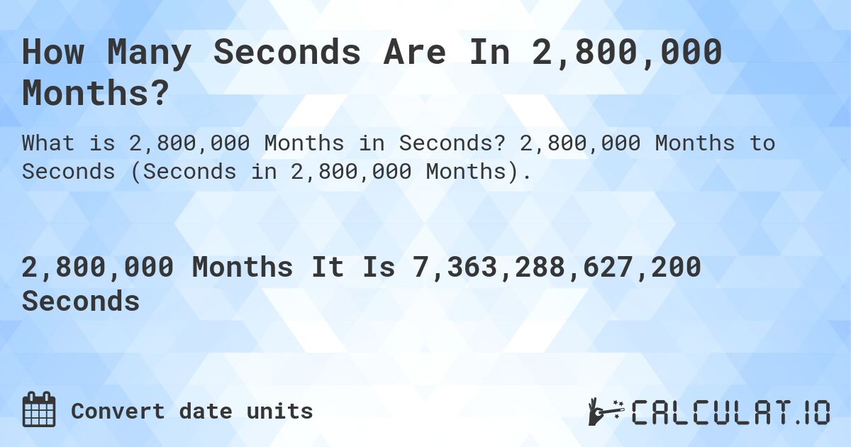 How Many Seconds Are In 2,800,000 Months?. 2,800,000 Months to Seconds (Seconds in 2,800,000 Months).