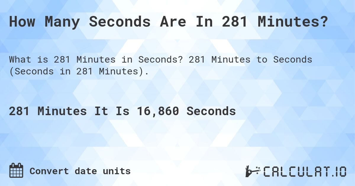 How Many Seconds Are In 281 Minutes?. 281 Minutes to Seconds (Seconds in 281 Minutes).