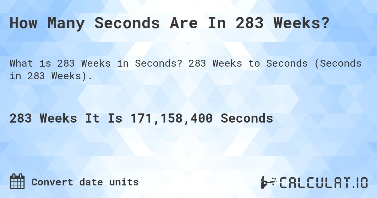 How Many Seconds Are In 283 Weeks?. 283 Weeks to Seconds (Seconds in 283 Weeks).