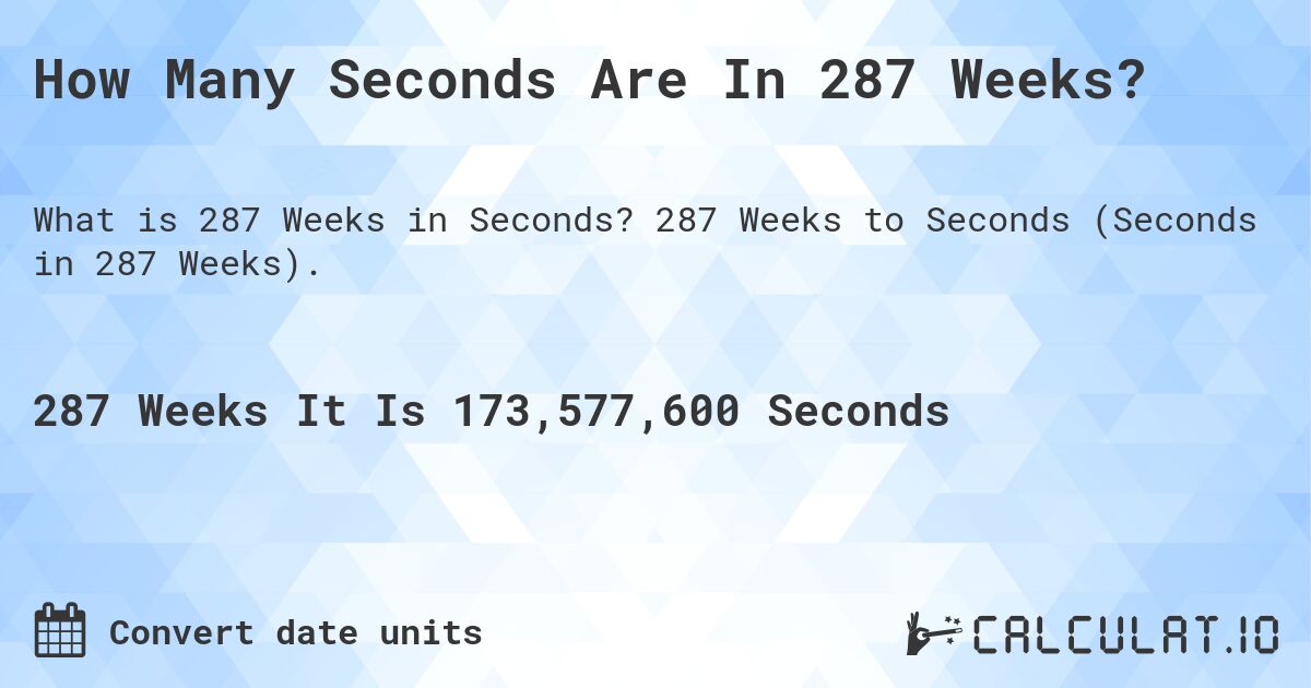 How Many Seconds Are In 287 Weeks?. 287 Weeks to Seconds (Seconds in 287 Weeks).