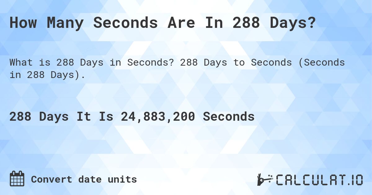 How Many Seconds Are In 288 Days?. 288 Days to Seconds (Seconds in 288 Days).