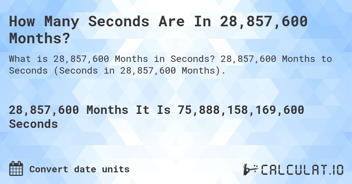 How Many Seconds Are In 28,857,600 Months?. 28,857,600 Months to Seconds (Seconds in 28,857,600 Months).