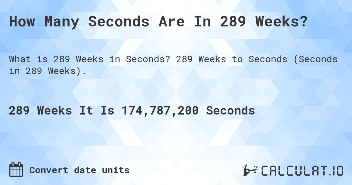 How Many Seconds Are In 289 Weeks?. 289 Weeks to Seconds (Seconds in 289 Weeks).