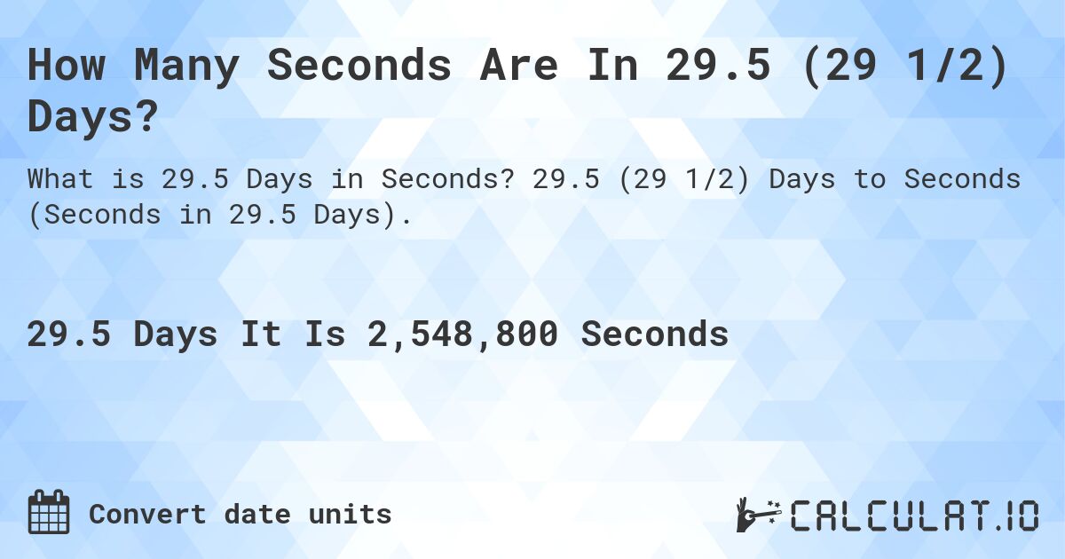 How Many Seconds Are In 29.5 (29 1/2) Days?. 29.5 (29 1/2) Days to Seconds (Seconds in 29.5 Days).