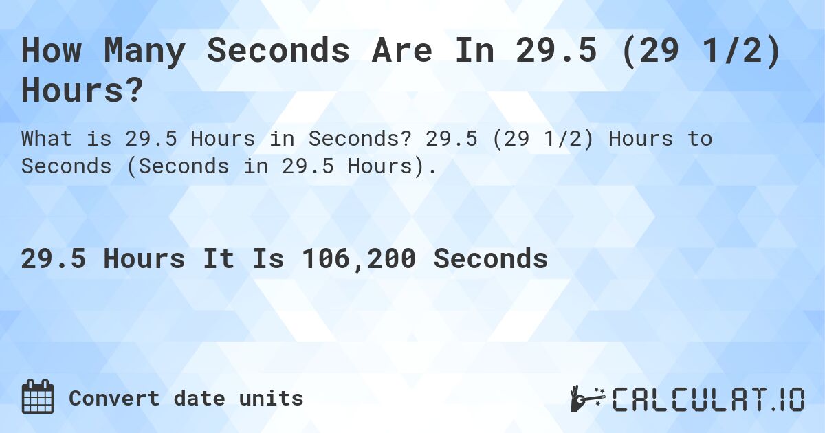 How Many Seconds Are In 29.5 (29 1/2) Hours?. 29.5 (29 1/2) Hours to Seconds (Seconds in 29.5 Hours).