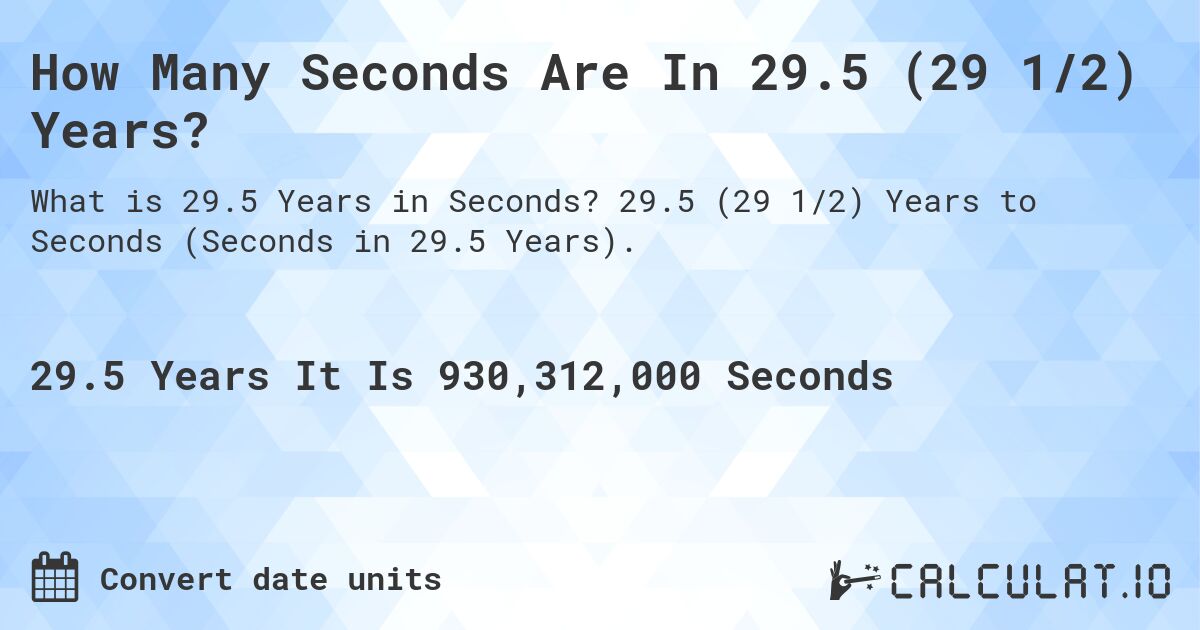 How Many Seconds Are In 29.5 (29 1/2) Years?. 29.5 (29 1/2) Years to Seconds (Seconds in 29.5 Years).