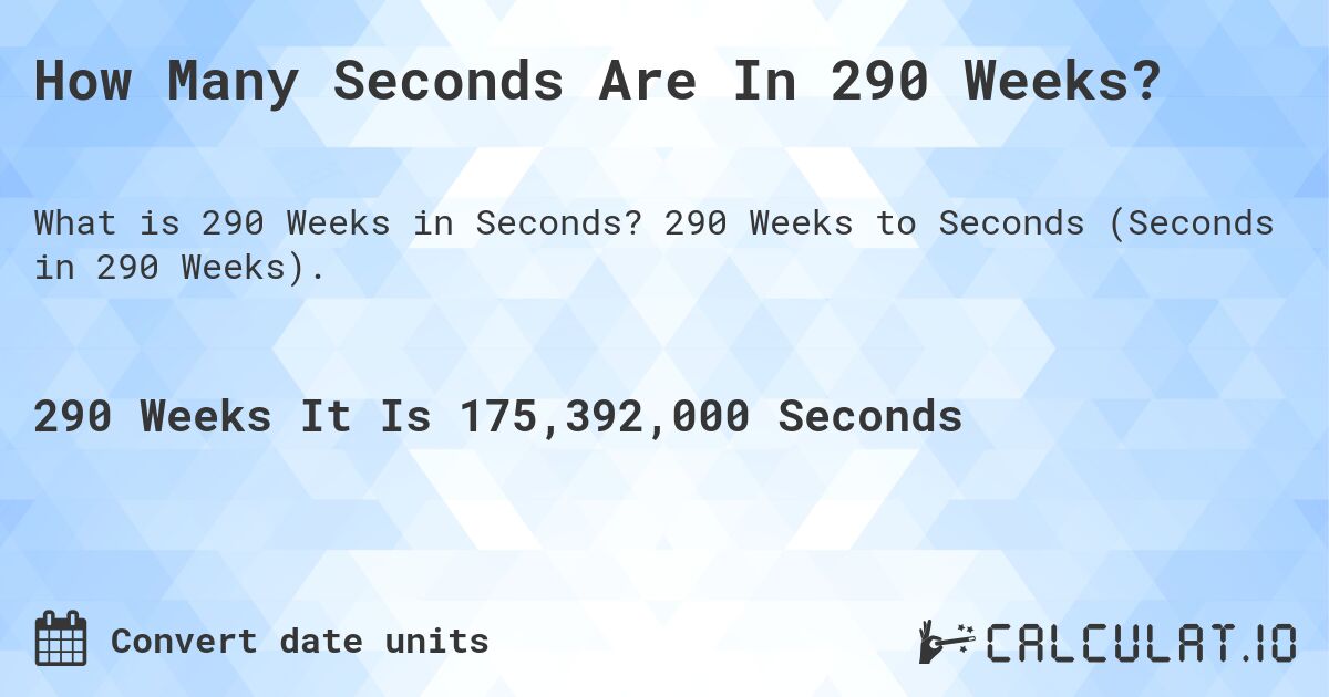 How Many Seconds Are In 290 Weeks?. 290 Weeks to Seconds (Seconds in 290 Weeks).