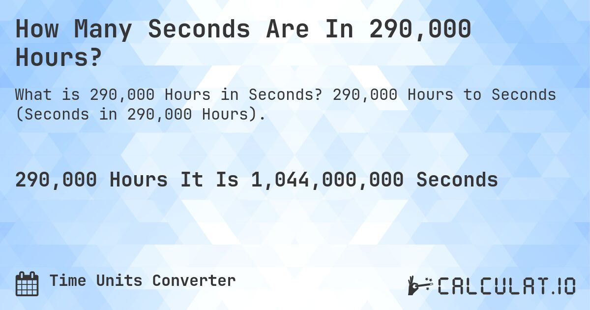 How Many Seconds Are In 290,000 Hours?. 290,000 Hours to Seconds (Seconds in 290,000 Hours).