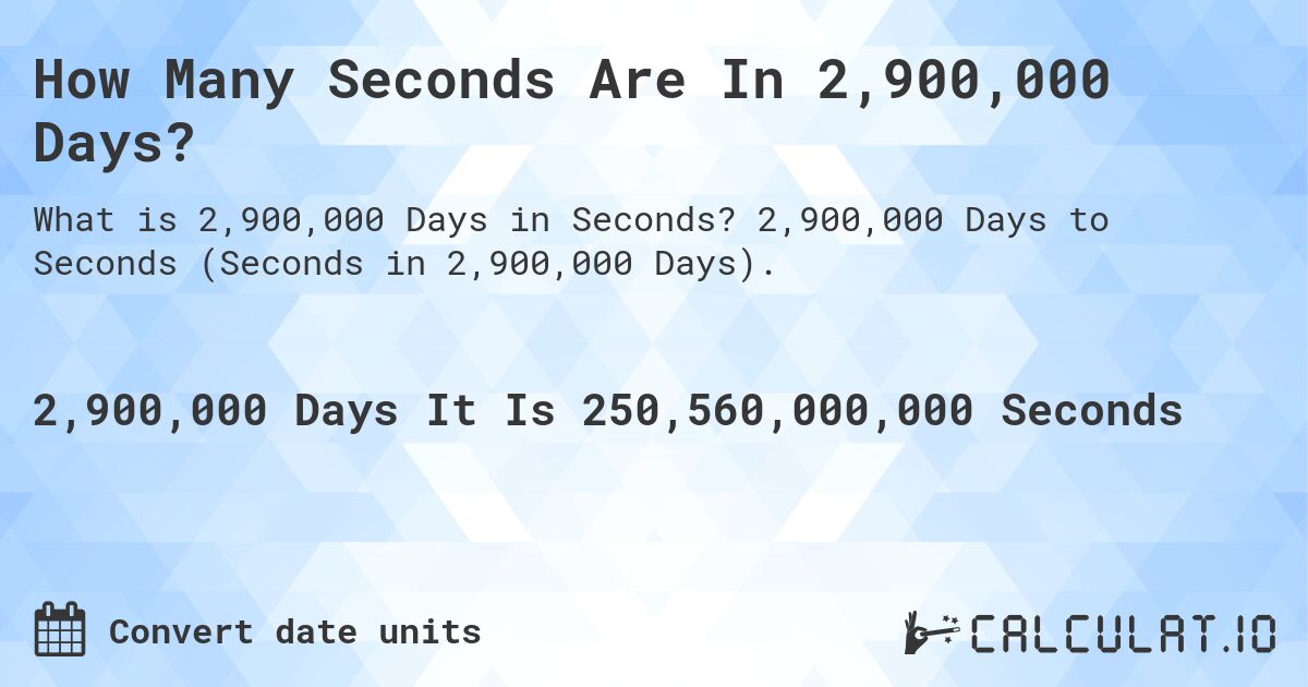 How Many Seconds Are In 2,900,000 Days?. 2,900,000 Days to Seconds (Seconds in 2,900,000 Days).