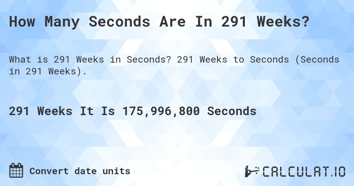 How Many Seconds Are In 291 Weeks?. 291 Weeks to Seconds (Seconds in 291 Weeks).