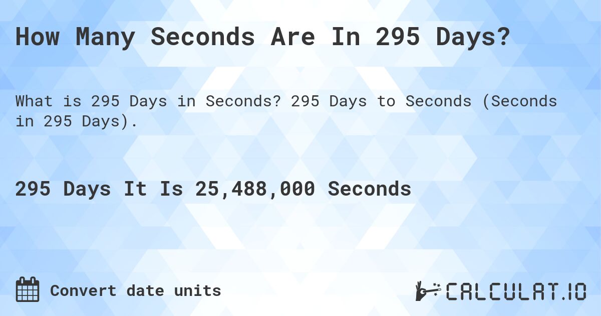 How Many Seconds Are In 295 Days?. 295 Days to Seconds (Seconds in 295 Days).