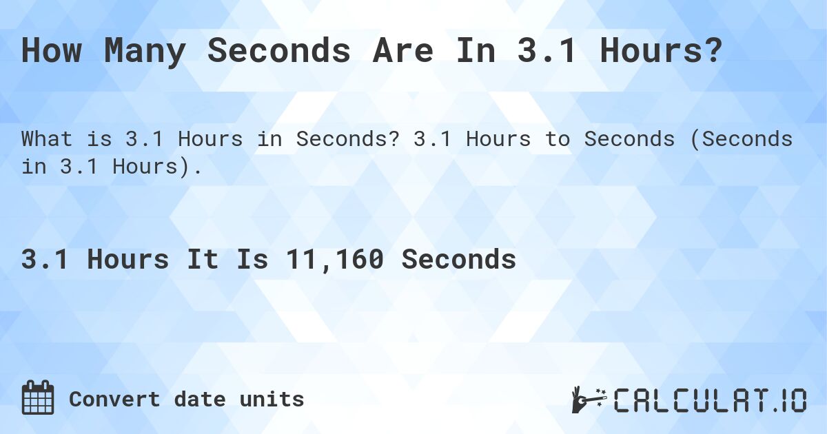 How Many Seconds Are In 3.1 Hours?. 3.1 Hours to Seconds (Seconds in 3.1 Hours).