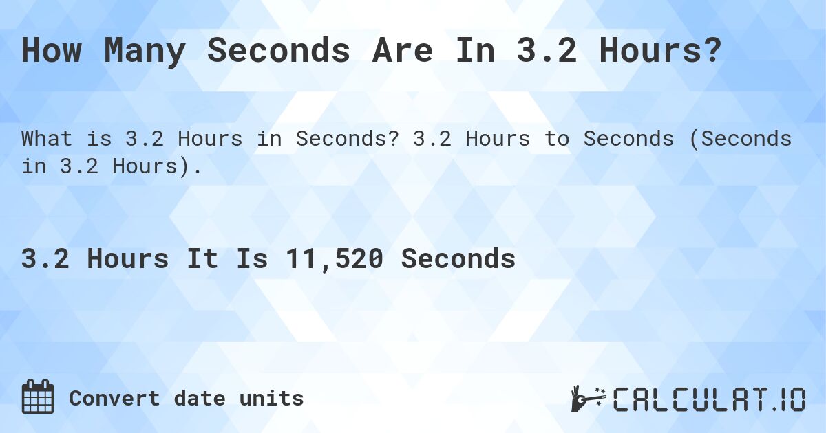 How Many Seconds Are In 3.2 Hours?. 3.2 Hours to Seconds (Seconds in 3.2 Hours).