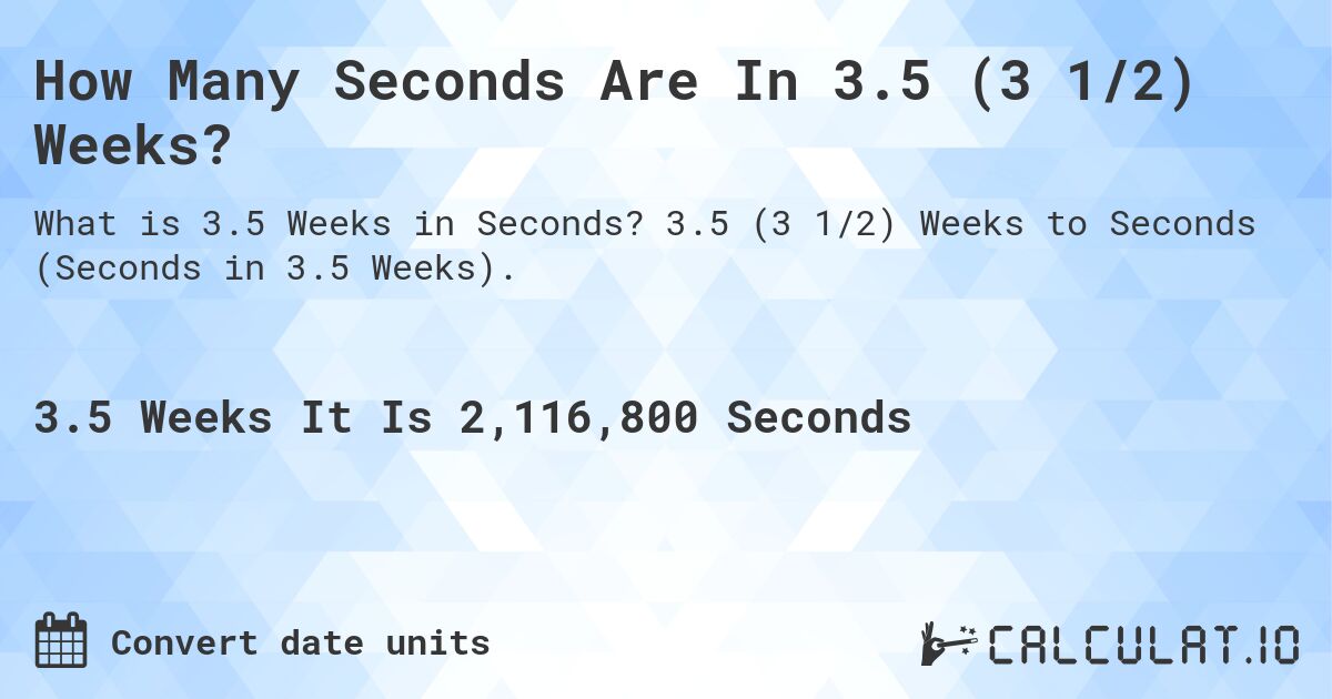 How Many Seconds Are In 3.5 (3 1/2) Weeks?. 3.5 (3 1/2) Weeks to Seconds (Seconds in 3.5 Weeks).