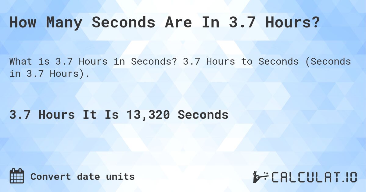 How Many Seconds Are In 3.7 Hours?. 3.7 Hours to Seconds (Seconds in 3.7 Hours).
