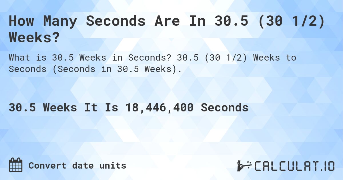 How Many Seconds Are In 30.5 (30 1/2) Weeks?. 30.5 (30 1/2) Weeks to Seconds (Seconds in 30.5 Weeks).
