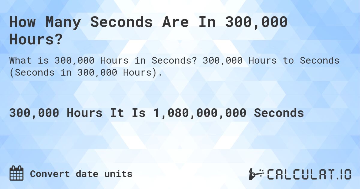 How Many Seconds Are In 300,000 Hours?. 300,000 Hours to Seconds (Seconds in 300,000 Hours).