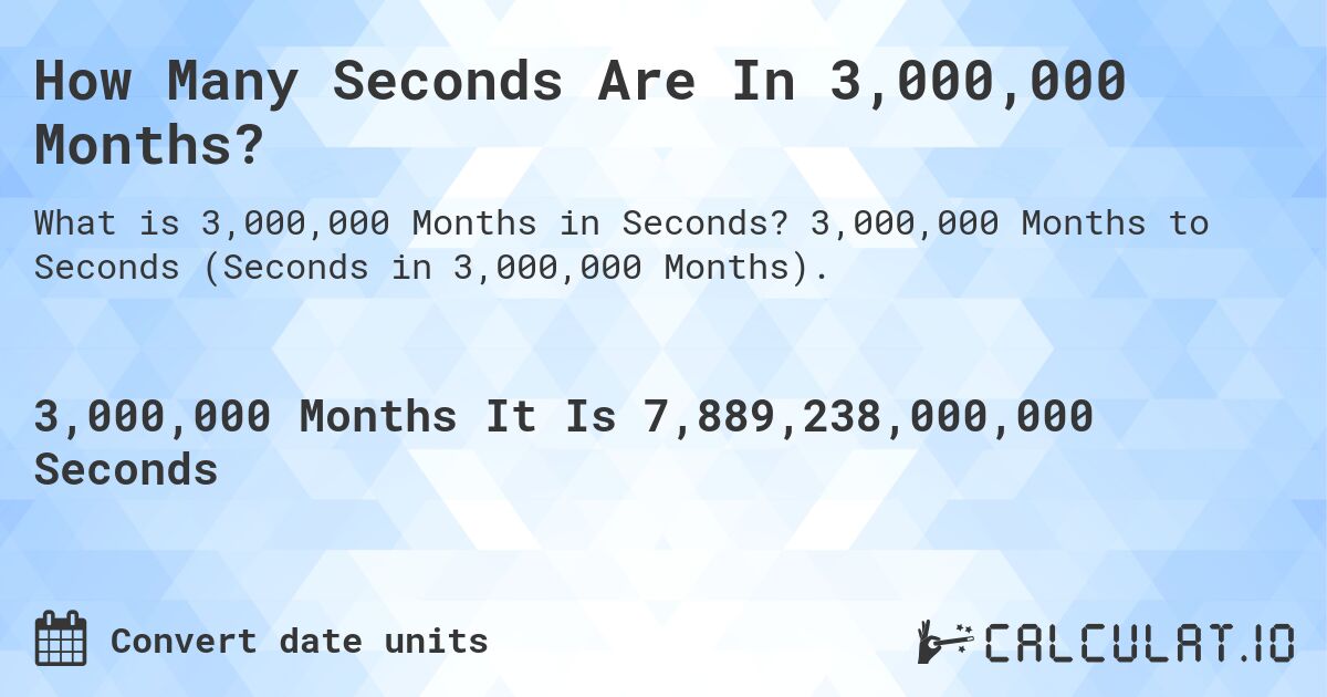 How Many Seconds Are In 3,000,000 Months?. 3,000,000 Months to Seconds (Seconds in 3,000,000 Months).