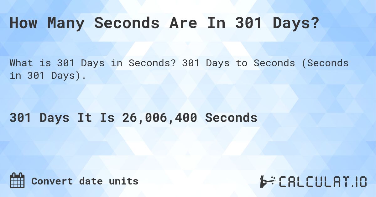 How Many Seconds Are In 301 Days?. 301 Days to Seconds (Seconds in 301 Days).