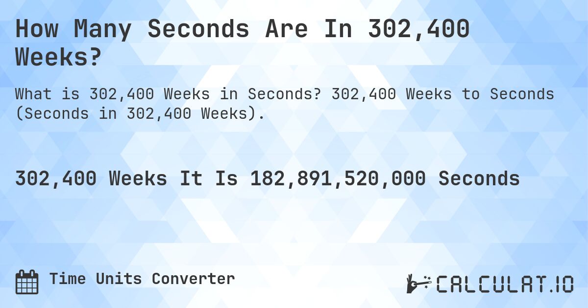 How Many Seconds Are In 302,400 Weeks?. 302,400 Weeks to Seconds (Seconds in 302,400 Weeks).