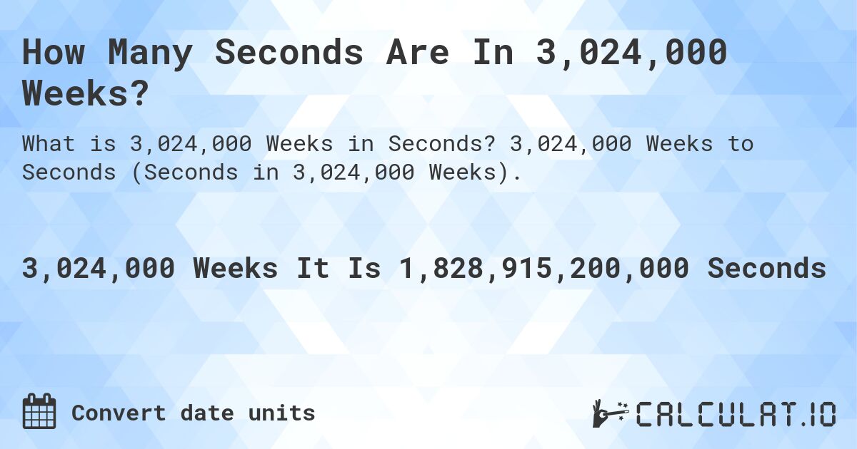 How Many Seconds Are In 3,024,000 Weeks?. 3,024,000 Weeks to Seconds (Seconds in 3,024,000 Weeks).