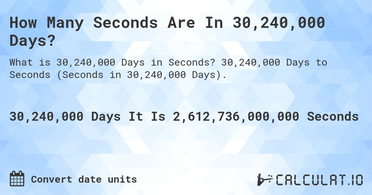 How Many Seconds Are In 30,240,000 Days?. 30,240,000 Days to Seconds (Seconds in 30,240,000 Days).
