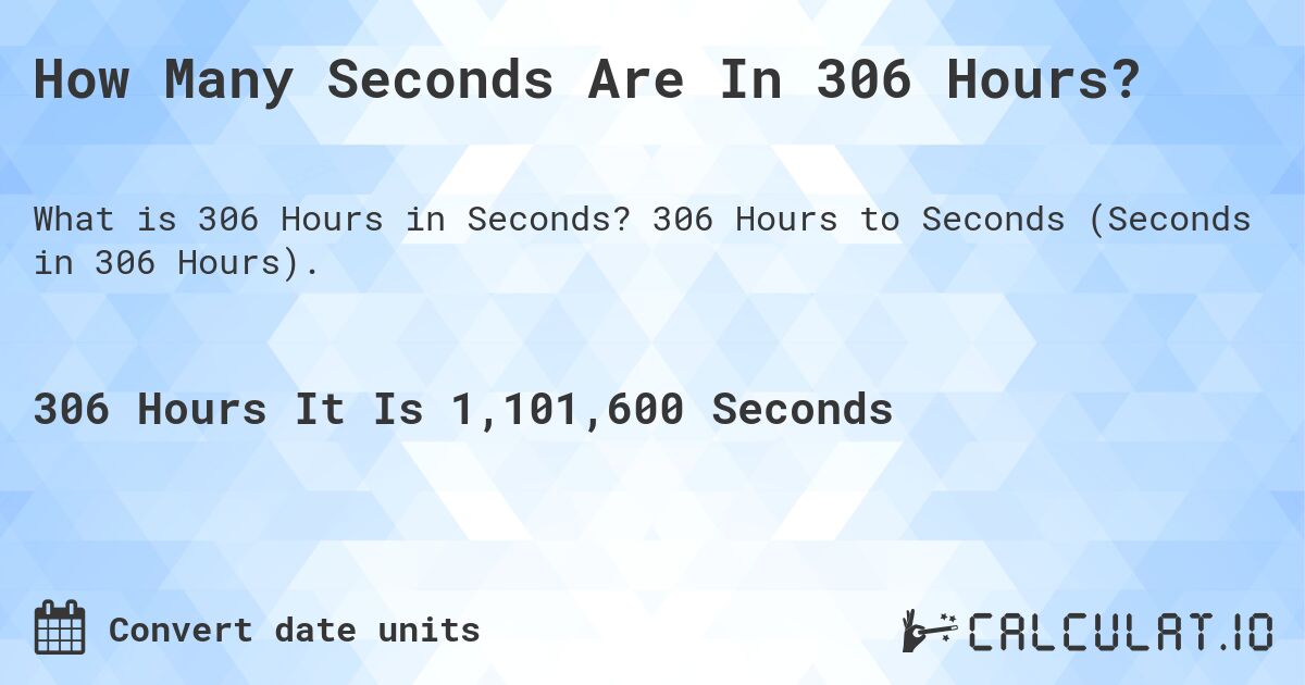 How Many Seconds Are In 306 Hours?. 306 Hours to Seconds (Seconds in 306 Hours).