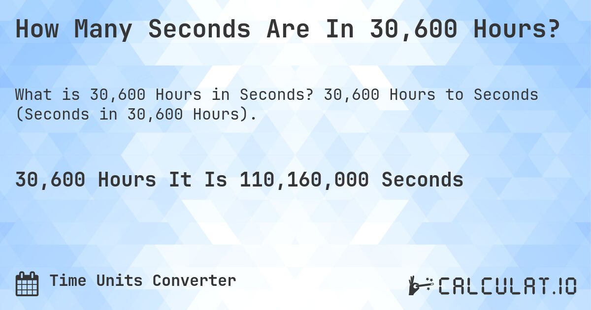 How Many Seconds Are In 30,600 Hours?. 30,600 Hours to Seconds (Seconds in 30,600 Hours).